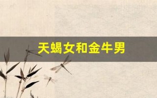 天蝎女和金牛男(天蝎男与狮子女的匹配度)