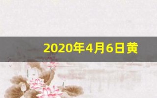 2020年4月6日黄历(2020年4月6日黄道吉日)