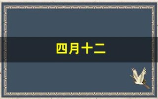四月十二(四月十二日是什么日子)