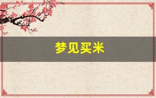 梦见买米(梦见买米买油是什么意思)