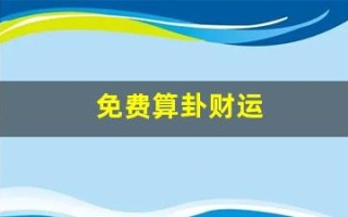 免费算卦财运(免费算卦财运一年运气)