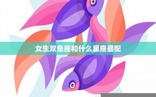 双鱼座女生最配星座(双鱼座女生最配星座有男归密)