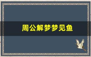 周公解梦梦见鱼(周公解梦梦见抓鱼)