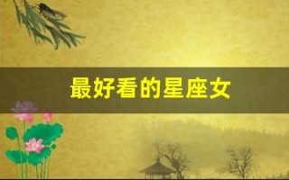 最好看的星座女(最漂亮最好看的星座女)