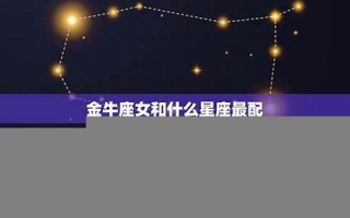 金牛女和什么座最配(金牛女和什么座最配当闺蜜)