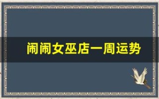 闹闹女巫店一周运势(闹闹女巫店一周运势最新一期刚刚)