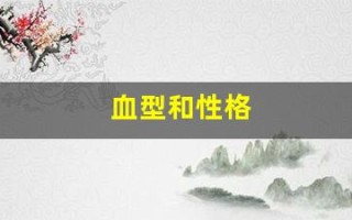 血型和性格(血型和性格的关系对照表)