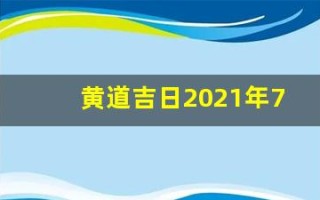 黄道吉日2021年7月份黄道吉日查询(黄道吉日2021年7月份黄道吉日吉时)