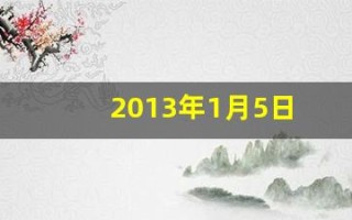 2013年1月5日(2013年1月5日是什么命)