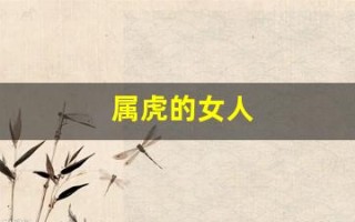 属虎的女人(属虎的女人穿什么颜色旺财)