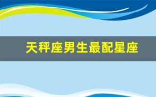 天秤座男生最配星座(天秤座男生和天蝎座女生合适吗)