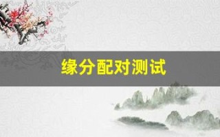 缘分配对测试(男女姓名缘分配对测试)
