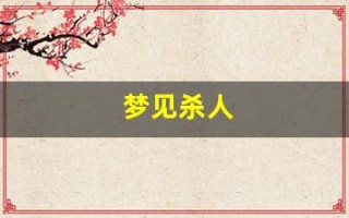 梦见杀人(梦见杀人被抓)