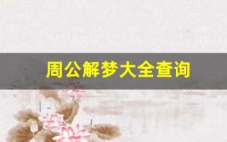 周公解梦大全查询(周公解梦大全查询免费原版周公解梦)
