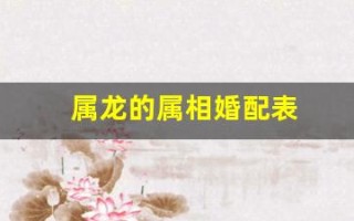 属龙的属相婚配表(属龙的属相婚配表大全集图片)