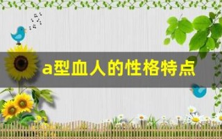 a型血人的性格特点(a型血人的性格特点女)
