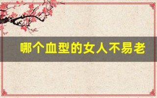 哪个血型的女人不易老(哪种血型不容易老)