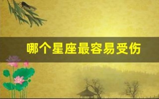 哪个星座最容易受伤(十二星座中哪个星座最容易受伤)