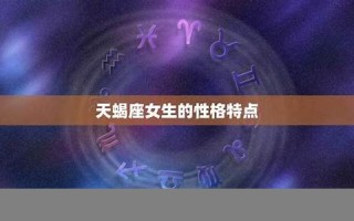 天蝎座女生(天蝎座女生性格特点)