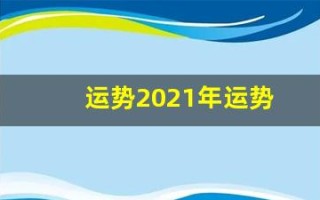 运势2021年运势(运势2024年运势12生肖运势)