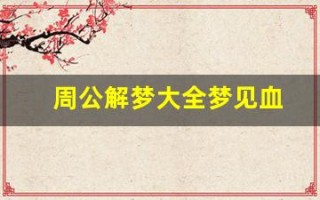 周公解梦大全梦见血(周公解梦大全查询梦见死人)
