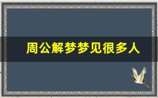 周公解梦梦见很多人(周公解梦梦见很多人排队)