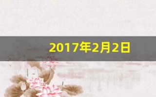 2017年2月2日(2017年2月2日出生的孩子属相)