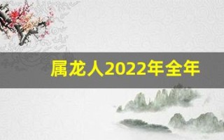 属龙人2022年全年运势详解(属龙人2024全年运势详解)