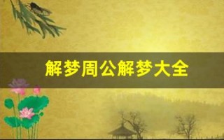 解梦周公解梦大全(解梦周公解梦大全查询排列五)