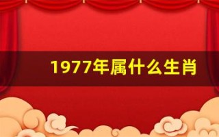 1977年属什么生肖(1977年属什么生肖的命)