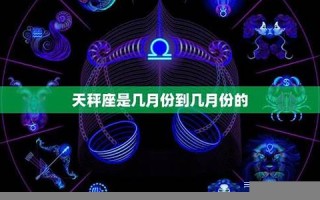 天秤座是几月几号到几月几号生日(处女座是几月几号到几月几号生日)