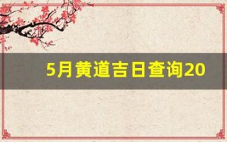 5月黄道吉日查询2023年(5月黄道吉日查询2023年入宅)