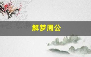 解梦周公(解梦周公解梦大全查询七星彩)