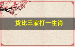 货比三家打一生肖(货比三家形容什么生肖)