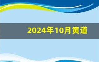 2024年10月黄道吉日(2024年10月黄道吉日一览表)