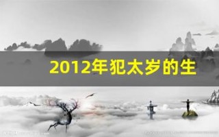 2012年犯太岁的生肖(2025年犯太岁的生肖是什么)