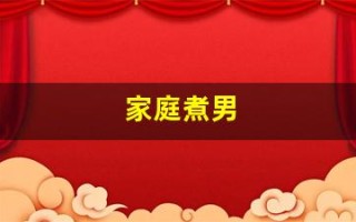 家庭煮男(家庭煮男是什么生肖)